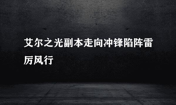 艾尔之光副本走向冲锋陷阵雷厉风行