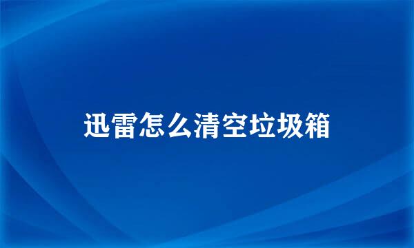 迅雷怎么清空垃圾箱