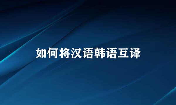 如何将汉语韩语互译
