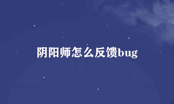 阴阳师怎么反馈bug