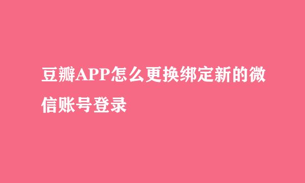 豆瓣APP怎么更换绑定新的微信账号登录