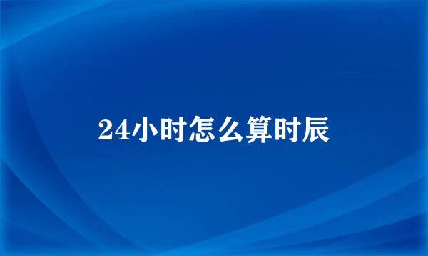 24小时怎么算时辰