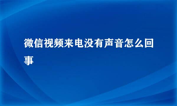 微信视频来电没有声音怎么回事