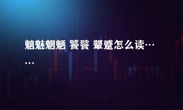 魑魅魍魉 饕餮 颦蹙怎么读……