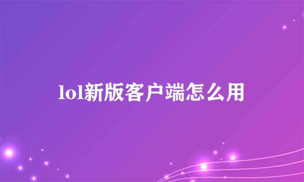 lol新版客户端怎么用