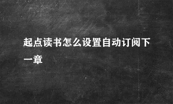起点读书怎么设置自动订阅下一章