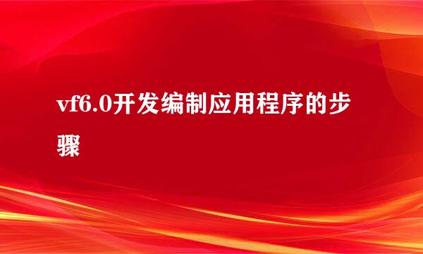 vf6.0开发编制应用程序的步骤