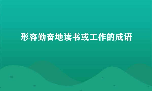形容勤奋地读书或工作的成语