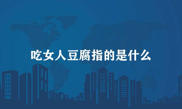 吃女人豆腐指的是什么