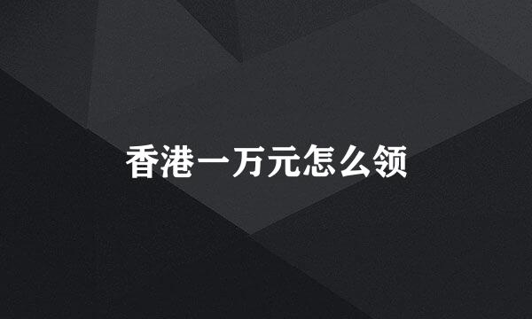 香港一万元怎么领