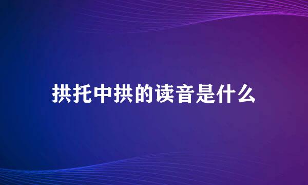 拱托中拱的读音是什么