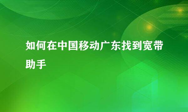 如何在中国移动广东找到宽带助手