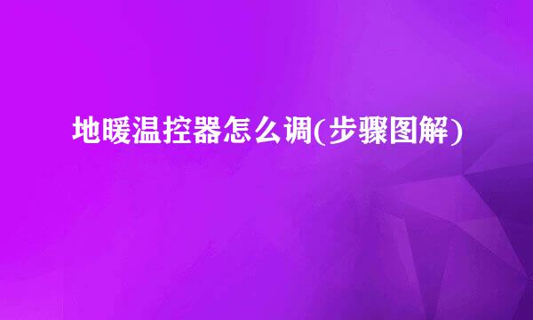 地暖温控器怎么调(步骤图解)