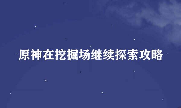 原神在挖掘场继续探索攻略