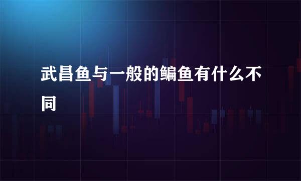 武昌鱼与一般的鳊鱼有什么不同