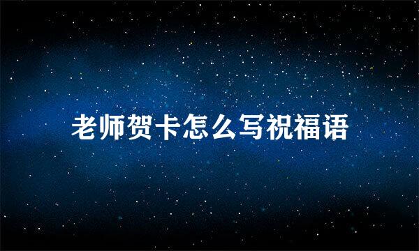 老师贺卡怎么写祝福语