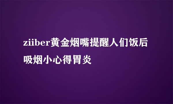 ziiber黄金烟嘴提醒人们饭后吸烟小心得胃炎