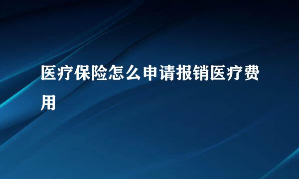 医疗保险怎么申请报销医疗费用