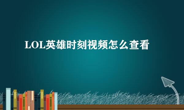 LOL英雄时刻视频怎么查看