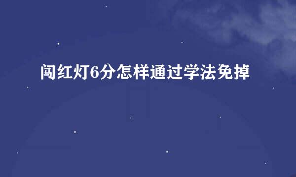 闯红灯6分怎样通过学法免掉