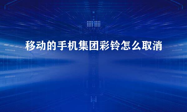 移动的手机集团彩铃怎么取消