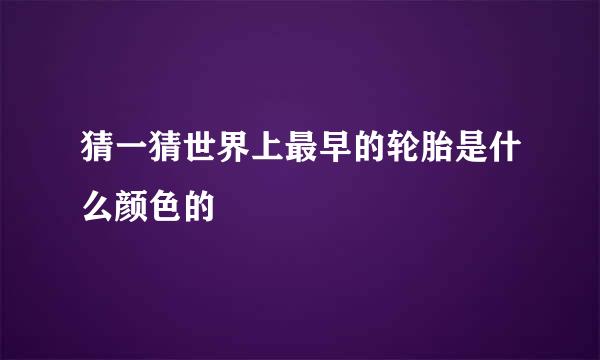 猜一猜世界上最早的轮胎是什么颜色的