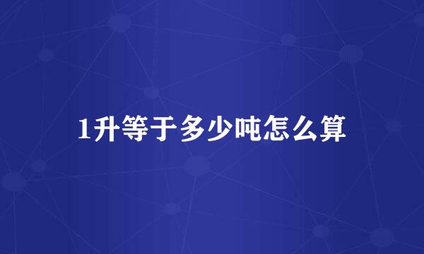 1升等于多少吨怎么算