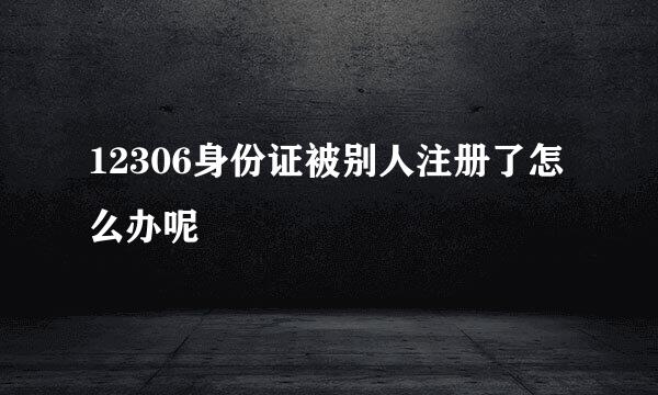 12306身份证被别人注册了怎么办呢