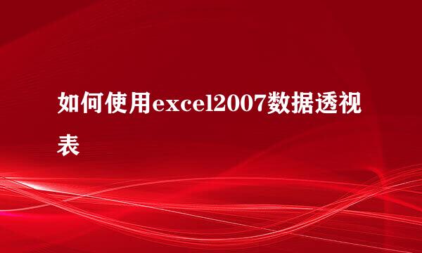 如何使用excel2007数据透视表