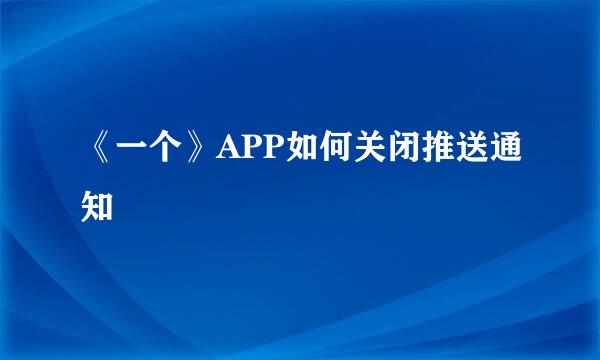 《一个》APP如何关闭推送通知