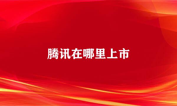 腾讯在哪里上市