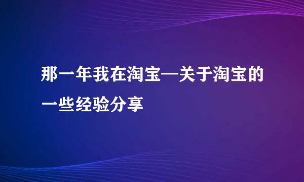 那一年我在淘宝—关于淘宝的一些经验分享