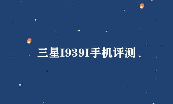 三星I939I手机评测