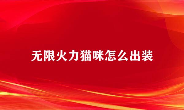 无限火力猫咪怎么出装