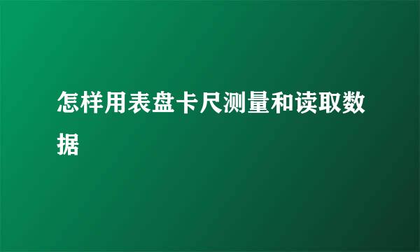 怎样用表盘卡尺测量和读取数据