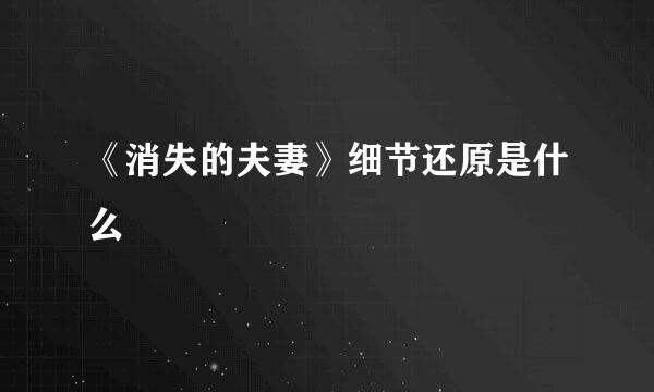 《消失的夫妻》细节还原是什么