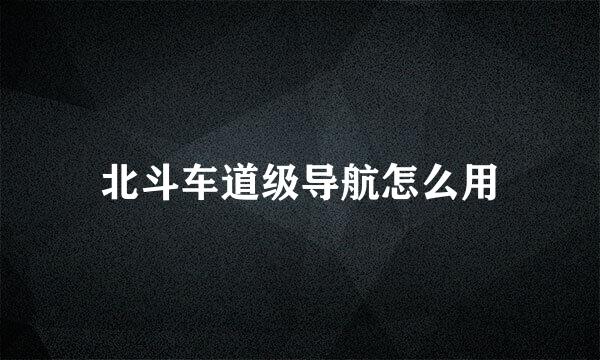 北斗车道级导航怎么用