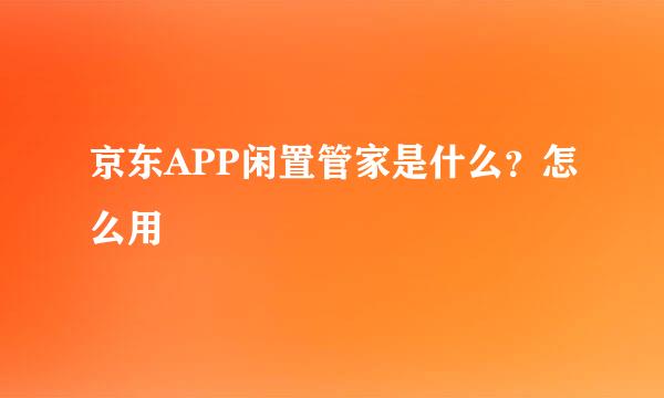 京东APP闲置管家是什么？怎么用