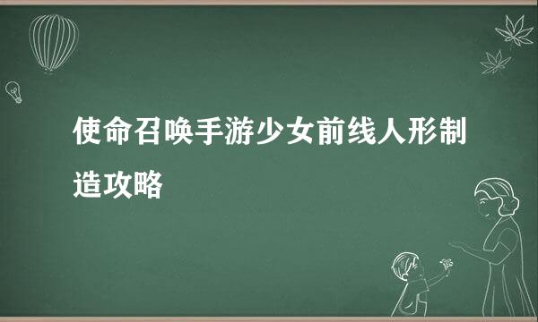 使命召唤手游少女前线人形制造攻略