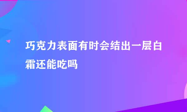 巧克力表面有时会结出一层白霜还能吃吗