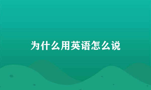 为什么用英语怎么说