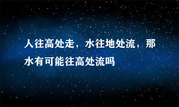 人往高处走，水往地处流，那水有可能往高处流吗