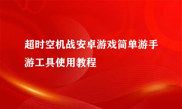超时空机战安卓游戏简单游手游工具使用教程