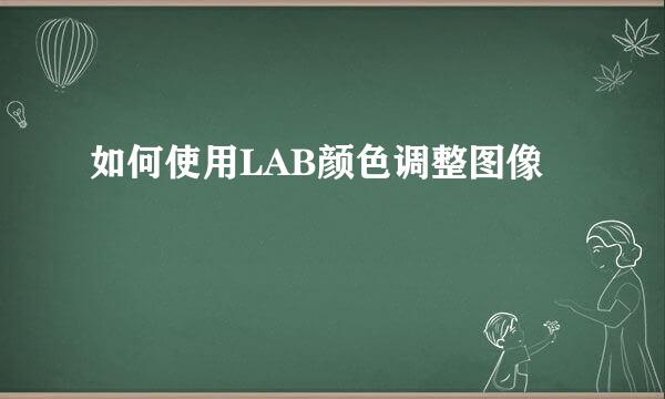 如何使用LAB颜色调整图像