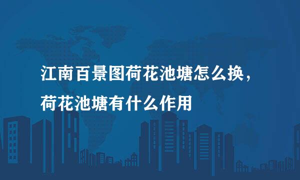 江南百景图荷花池塘怎么换，荷花池塘有什么作用