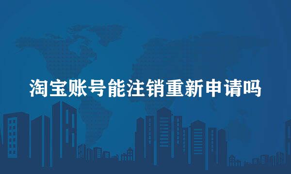 淘宝账号能注销重新申请吗