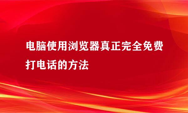 电脑使用浏览器真正完全免费打电话的方法