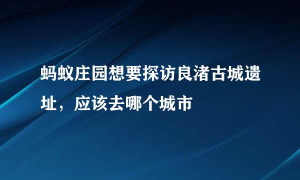 蚂蚁庄园想要探访良渚古城遗址，应该去哪个城市