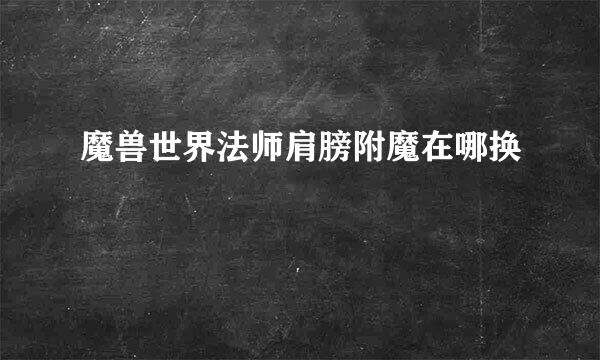魔兽世界法师肩膀附魔在哪换