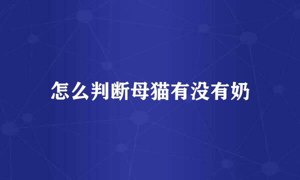 怎么判断母猫有没有奶